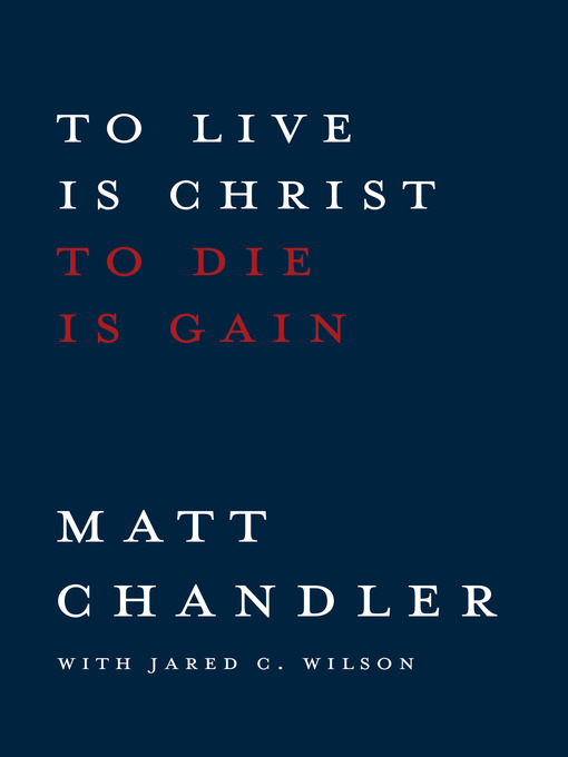 Title details for To Live Is Christ To Die Is Gain by Matt Chandler - Available